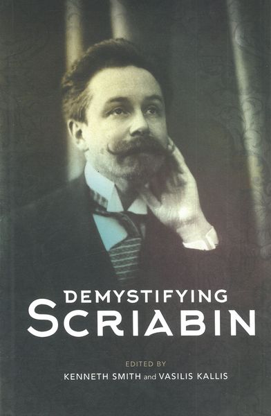 Demystifying Scriabin / edited by Kenneth Smith and Vasilis Kallis.