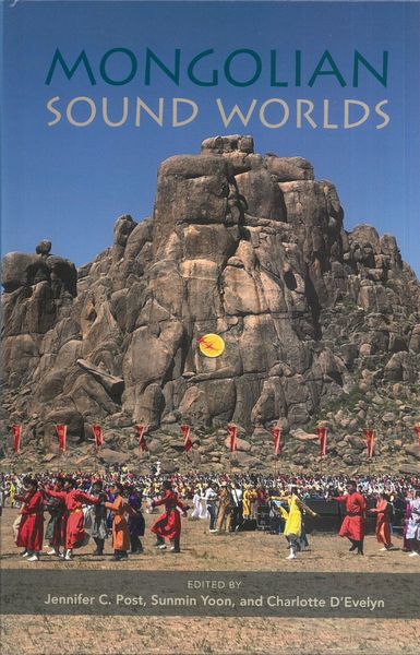 Mongolian Sound Worlds / Ed. Jennifer C. Post, Sunmin Yoon, and Charlotte d'Evelyn.