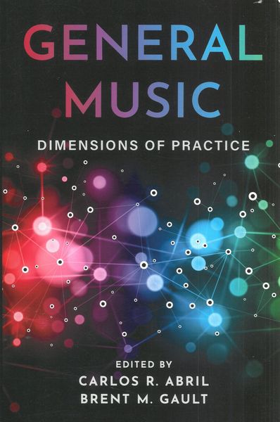 General Music : Dimensions of Practice / Ed. Carlos R. Abril and Brent M. Gault.