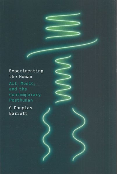 Experimenting The Human : Art, Music, and The Contemporary Posthuman.