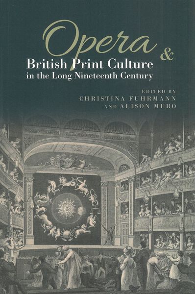 Opera & British Print Culture In The Long Nineteenth Century / Ed. Christina Fuhrmann & Alison Mero.