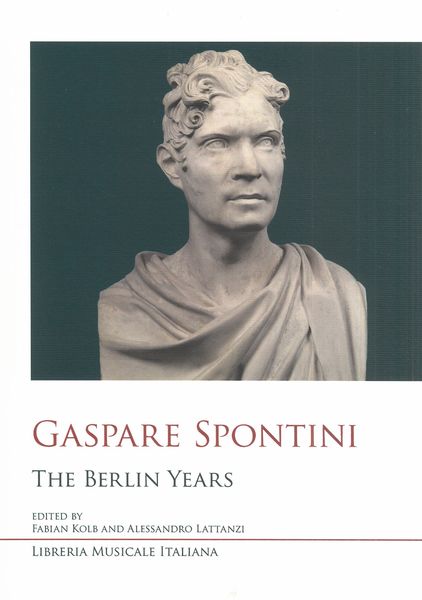 Gaspare Spontini : The Berlin Years / edited by Fabian Kolb and Alessandro Lattanzi.