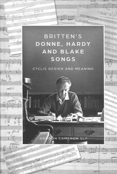 Britten's Donne, Hardy and Blake Settings : Cyclic Design and Meaning.