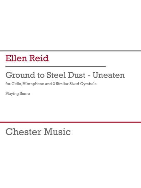 Ground To Steel Dust - Uneaten : For Cello, Vibraphone and 2 Similar Sized Cymbals.