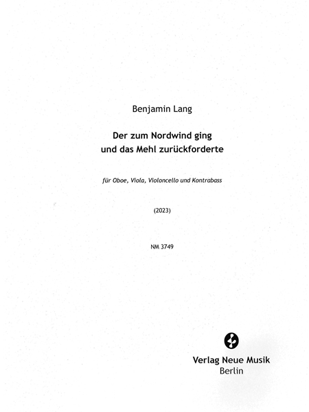 Der Zum Nordwind Ging und Das Mehl Zurückforderte : Für Oboe, Viola, Violoncello und Kontrabass (2023).